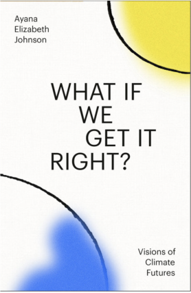 Ayana Elizabeth Johnson in conversation with Katharine Wilkinson - What If We Get It Right?